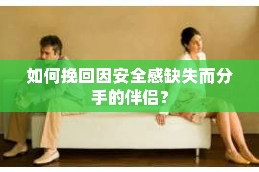 如何挽回因安全感缺失而分手的伴侣？