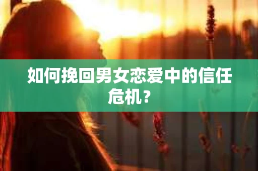 如何挽回男女恋爱中的信任危机？