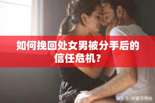 如何挽回处女男被分手后的信任危机？