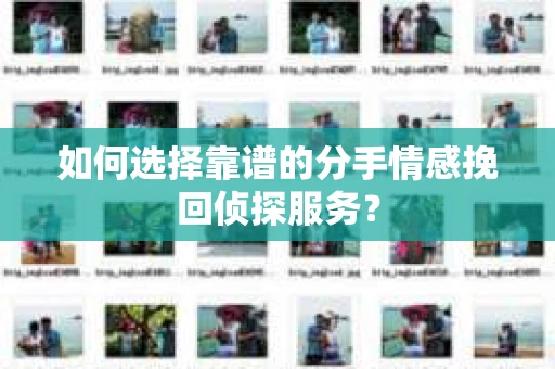 如何选择靠谱的分手情感挽回侦探服务？