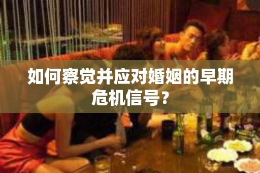 如何察觉并应对婚姻的早期危机信号？