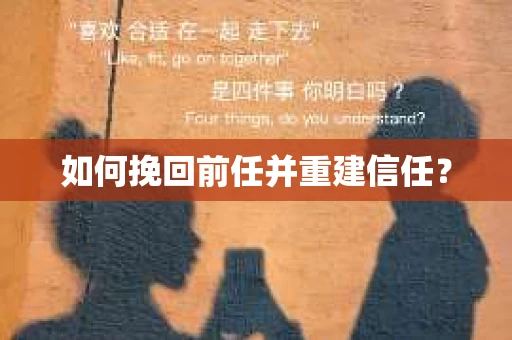 如何挽回前任并重建信任？