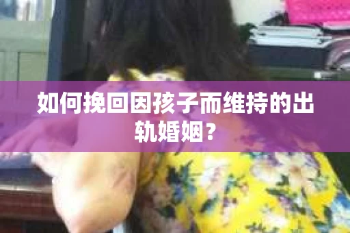 如何挽回因孩子而维持的出轨婚姻？