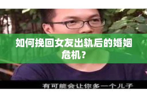 如何挽回女友出轨后的婚姻危机？