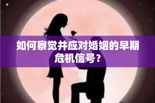 如何察觉并应对婚姻的早期危机信号？