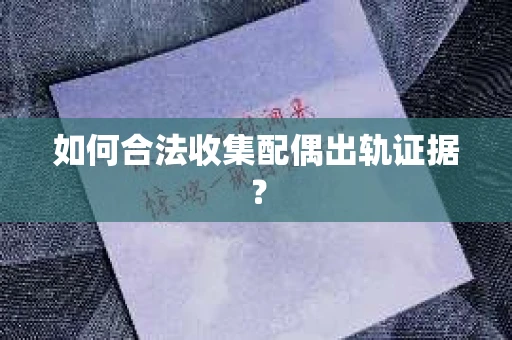 如何合法收集配偶出轨证据？