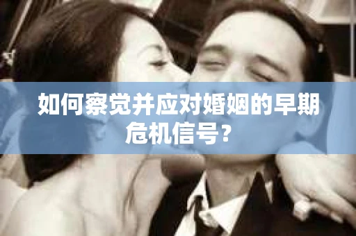 如何察觉并应对婚姻的早期危机信号？