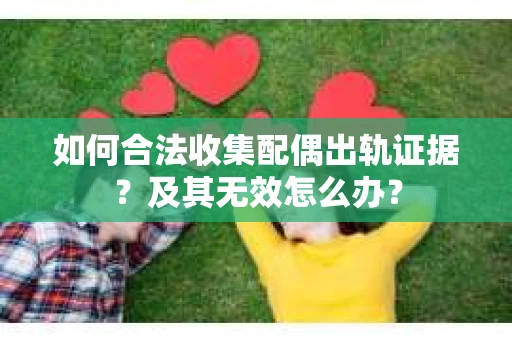 如何合法收集配偶出轨证据？及其无效怎么办？