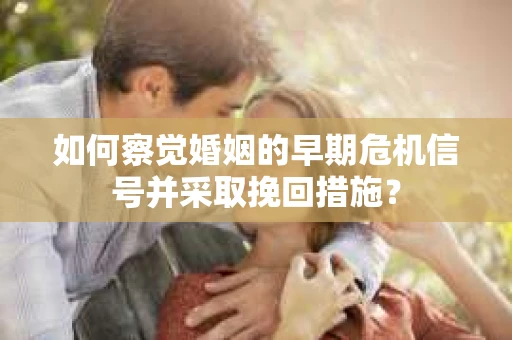 如何察觉婚姻的早期危机信号并采取挽回措施? 如何察觉婚姻的早期危机信号并采取挽回措施?