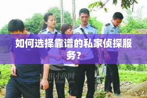 如何选择靠谱的私家侦探服务？