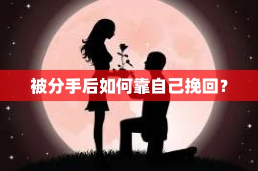 被分手后如何靠自己挽回？