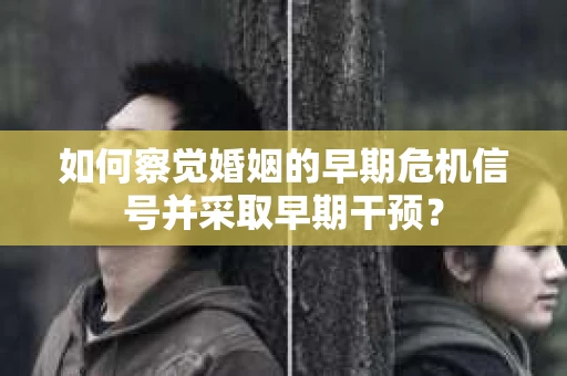 如何察觉婚姻的早期危机信号并采取早期干预？