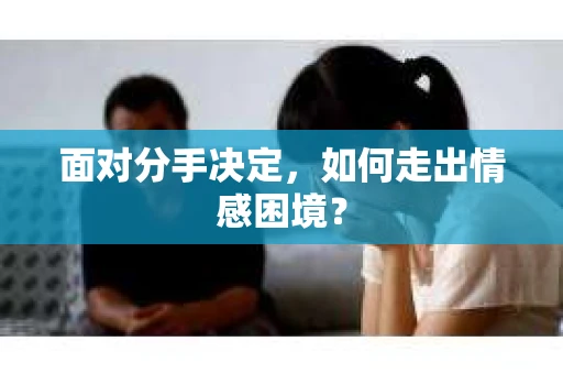 面对分手决定，如何走出情感困境？
