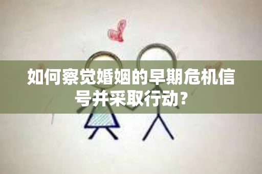 如何察觉婚姻的早期危机信号并采取行动？