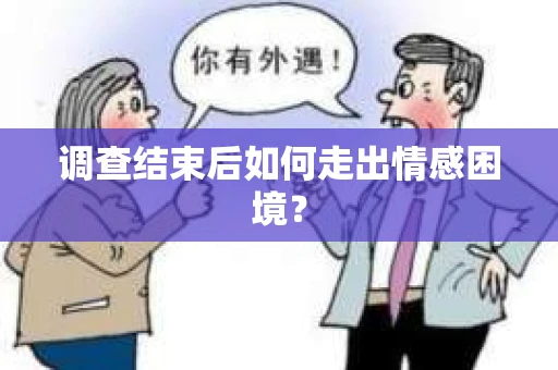 调查结束后如何走出情感困境？