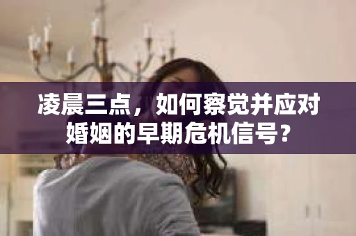 凌晨三点，如何察觉并应对婚姻的早期危机信号？