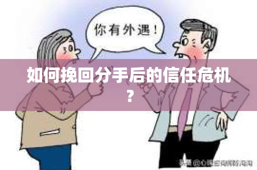 如何挽回分手后的信任危机？