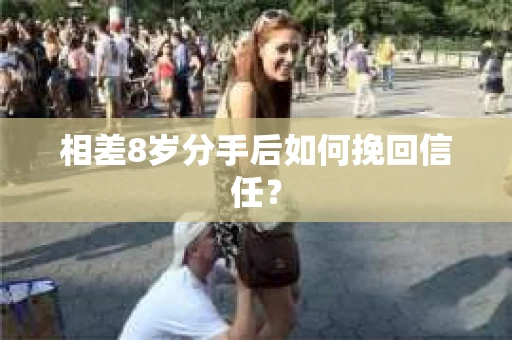 相差8岁分手后如何挽回信任？