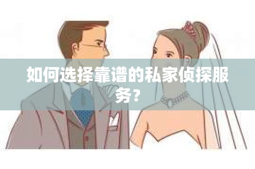 如何选择靠谱的私家侦探服务？