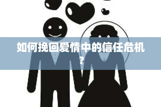 如何挽回爱情中的信任危机？
