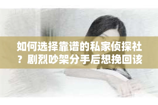 如何选择靠谱的私家侦探社？剧烈吵架分手后想挽回该怎么做？