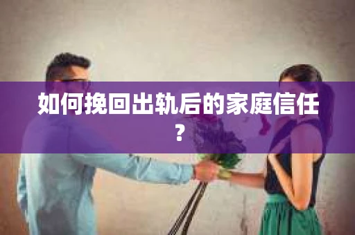 如何挽回出轨后的家庭信任？