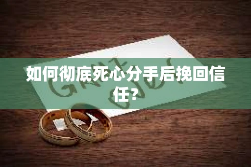 如何彻底死心分手后挽回信任？