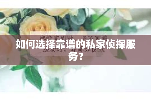 如何选择靠谱的私家侦探服务？