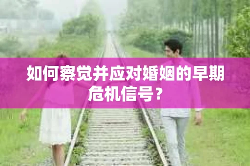 如何察觉并应对婚姻的早期危机信号？