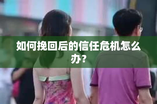 如何挽回后的信任危机怎么办？
