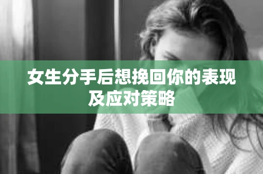 女生分手后想挽回你的表现及应对策略