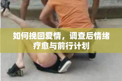 如何挽回爱情，调查后情绪疗愈与前行计划