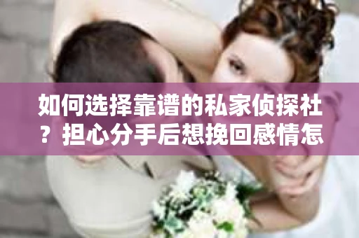 如何选择靠谱的私家侦探社？担心分手后想挽回感情怎么办？