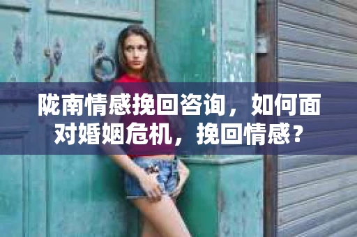 陇南情感挽回咨询，如何面对婚姻危机，挽回情感？
