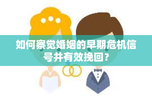 如何察觉婚姻的早期危机信号并有效挽回？