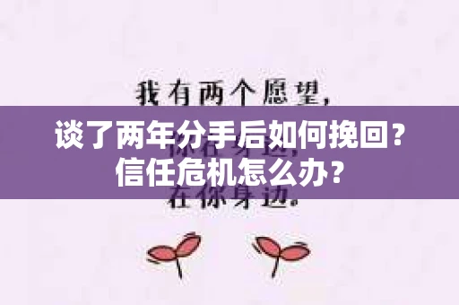 谈了两年分手后如何挽回？信任危机怎么办？