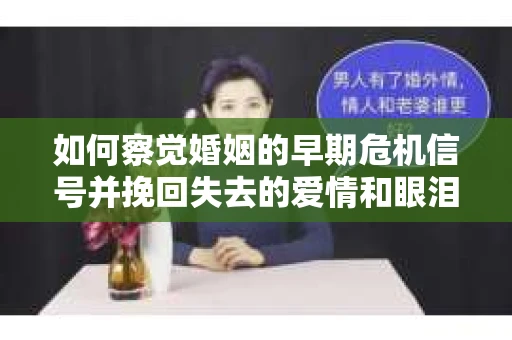 如何察觉婚姻的早期危机信号并挽回失去的爱情和眼泪？