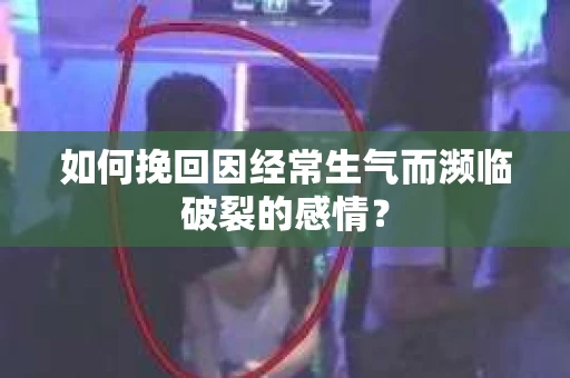 如何挽回因经常生气而濒临破裂的感情？