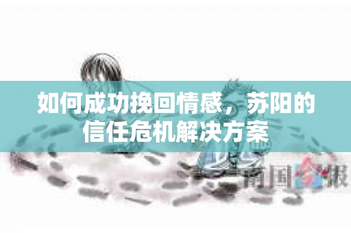 如何成功挽回情感，苏阳的信任危机解决方案