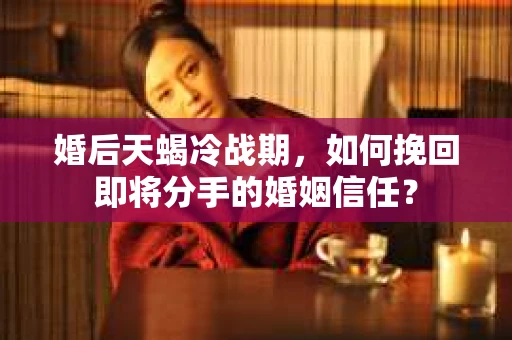 婚后天蝎冷战期，如何挽回即将分手的婚姻信任？
