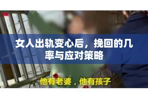 女人出轨变心后，挽回的几率与应对策略