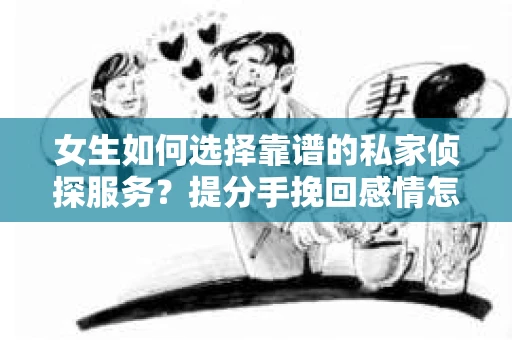 女生如何选择靠谱的私家侦探服务？提分手挽回感情怎么办？