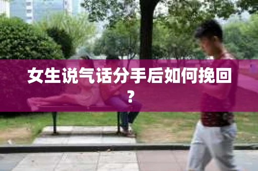 女生说气话分手后如何挽回？