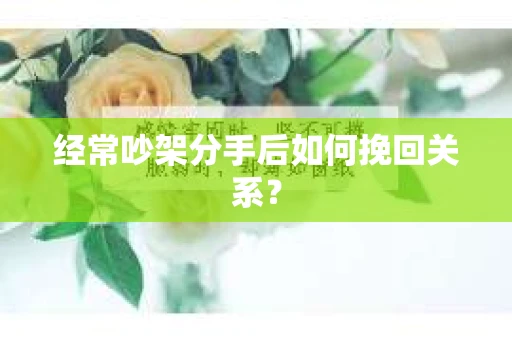 经常吵架分手后如何挽回关系？