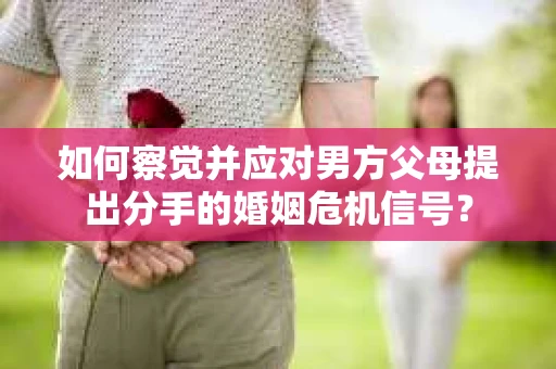 如何察觉并应对男方父母提出分手的婚姻危机信号？