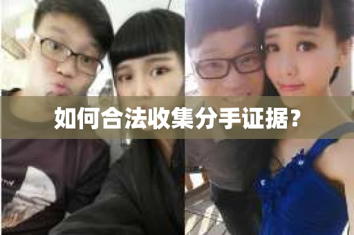 如何合法收集分手证据？