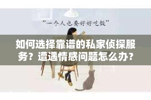 如何选择靠谱的私家侦探服务？遭遇情感问题怎么办？