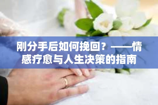 刚分手后如何挽回？——情感疗愈与人生决策的指南