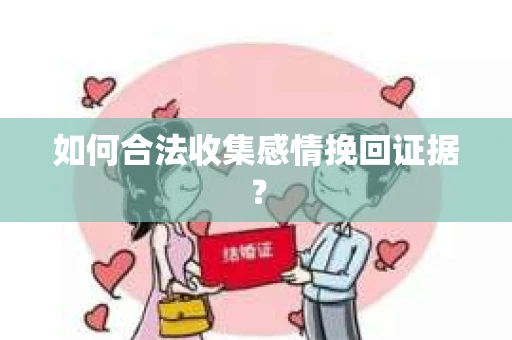 如何合法收集感情挽回证据？