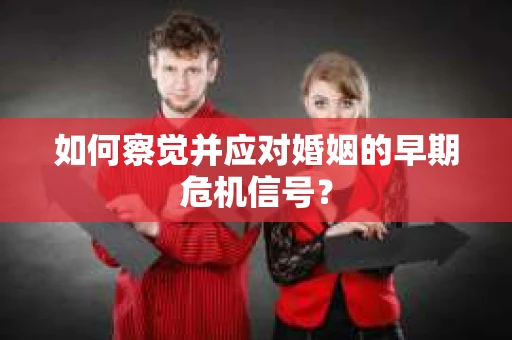 如何察觉并应对婚姻的早期危机信号？